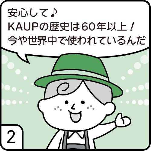 安心して♪KAUPの歴史は60年以上!今や世界中で使われているんだ